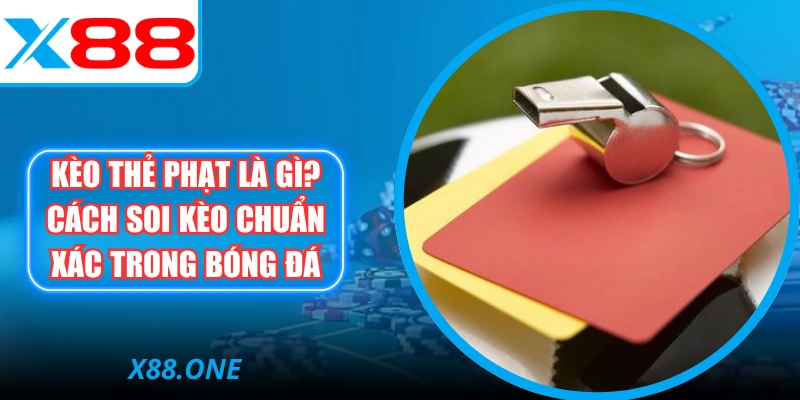 Kèo Thẻ Phạt Là Gì? Cách Soi Kèo Chuẩn Xác Trong Bóng Đá