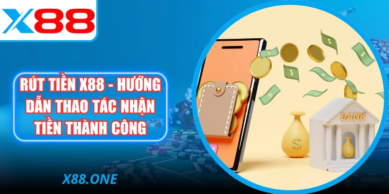 Rút Tiền X88 - Hướng Dẫn Thao Tác Nhận Tiền Thành Công
